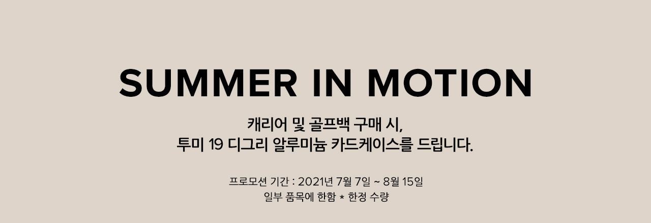 SUMMER IN MOTION. 캐리어 및 골프백 구매 시, 투미 19 디그리 알루미늄 카드케이스를 드립니다. 프로모션 기간 : 2021년 7월 7일 ~ 8월 15일 일부 품목에 한함 * 한정 수량