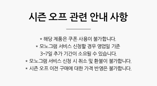 ■ 해당 제품은 쿠폰 사용이 불가합니다. 
■ 모노그램 서비스 신청할 경우 영업일 기준 3~7일 추가 기간이 소요될 수 있습니다.
■ 모노그램 서비스 신청 시 취소 및 환불이 불가합니다.
■ 시즌 오프 이전 구매에 대한 가격 반영은 불가합니다.